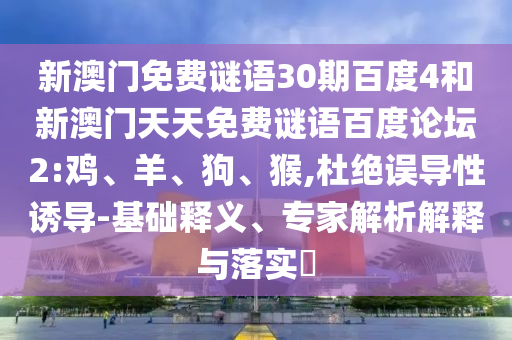 新澳门免费谜语30期百度4和新澳门天天免费谜语百度论坛2:鸡、羊、狗、猴,杜绝误导性诱导-基础释义、专家解析解释与落实​