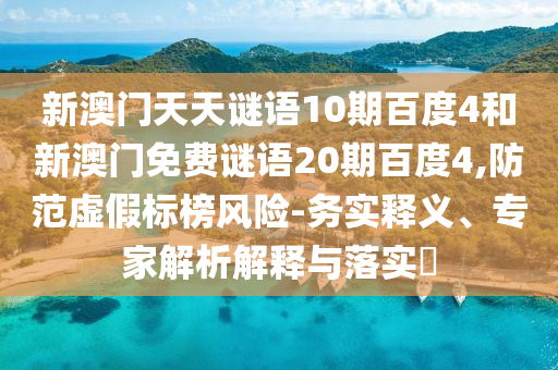 新澳门天天谜语10期百度4和新澳门免费谜语20期百度4,防范虚假标榜风险-务实释义、专家解析解释与落实