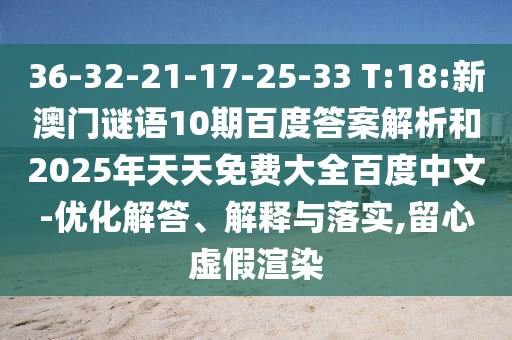 36-32-21-17-25-33 T:18:新澳门谜语10期百度答案解析和2025年天天免费大全百度中文-优化解答、解释与落实,留心虚假渲染