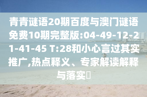 青青谜语20期百度与澳门谜语免费10期完整版:04-49-12-21-41-45 T:28和小心言过其实推广,热点释义、专家解读解释与落实