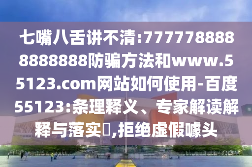 七嘴八舌讲不清:7777788888888888防骗方法和www.55123.com网站如何使用-百度55123:条理释义、专家解读解释与落实,拒绝虚假噱头