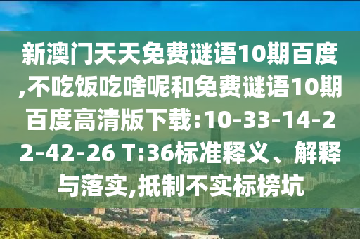 新澳门天天免费谜语10期百度,不吃饭吃啥呢和免费谜语10期百度高清版下载:10-33-14-22-42-26 T:36标准释义、解释与落实,抵制不实标榜坑