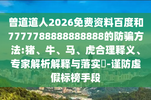 曾道道人2026免费资料百度和7777788888888888的防骗方法:猪、牛、马、虎合理释义、专家解析解释与落实​-谨防虚假标榜手段