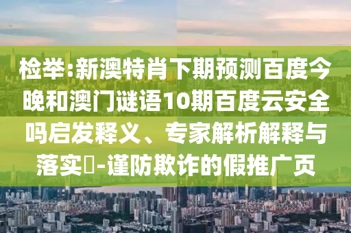 检举:新澳特肖下期预测百度今晚和澳门谜语10期百度云安全吗启发释义、专家解析解释与落实-谨防欺诈的假推广页