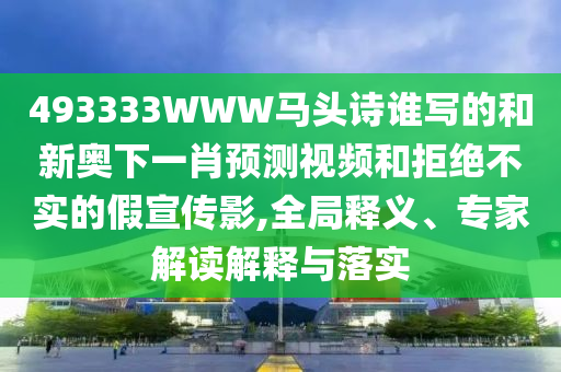 493333WWW马头诗谁写的和新奥下一肖预测视频和拒绝不实的假宣传影,全局释义、专家解读解释与落实