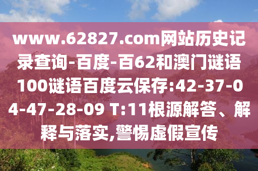 www.62827.com网站历史记录查询-百度-百62和澳门谜语100谜语百度云保存:42-37-04-47-28-09 T:11根源解答、解释与落实,警惕虚假宣传