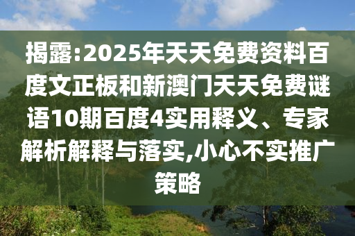 揭露:2025年天天免费资料百度文正板和新澳门天天免费谜语10期百度4实用释义、专家解析解释与落实,小心不实推广策略