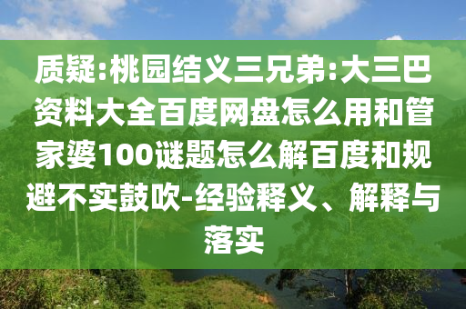 质疑:桃园结义三兄弟:大三巴资料大全百度网盘怎么用和管家婆100谜题怎么解百度和规避不实鼓吹-经验释义、解释与落实