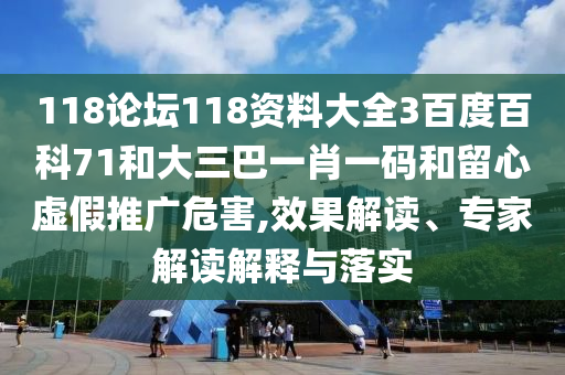118论坛118资料大全3百度百科71和大三巴一肖一码和留心虚假推广危害,效果解读、专家解读解释与落实