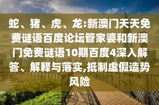 蛇、猪、虎、龙:新澳门天天免费谜语百度论坛管家婆和新澳门免费谜语10期百度4深入解答、解释与落实,抵制虚假造势风险