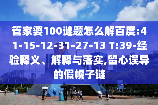 管家婆100谜题怎么解百度:41-15-12-31-27-13 T:39-经验释义、解释与落实,留心误导的假幌子链