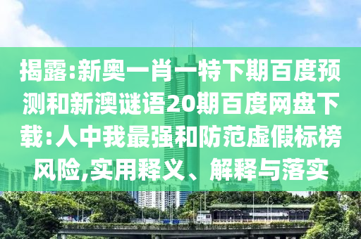 揭露:新奥一肖一特下期百度预测和新澳谜语20期百度网盘下载:人中我最强和防范虚假标榜风险,实用释义、解释与落实
