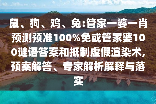 鼠、狗、鸡、兔:管家一婆一肖预测预准100%免或管家婆100谜语答案和抵制虚假渲染术,预案解答、专家解析解释与落实
