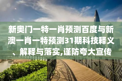 新奥门一特一肖预测百度与新澳一肖一特预测31期科技释义、解释与落实,谨防夸大宣传