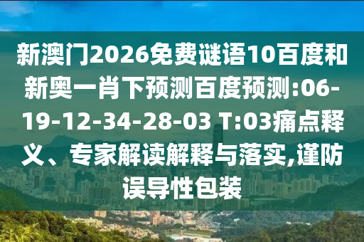 新澳门2026免费谜语10百度和新奥一肖下预测百度预测:06-19-12-34-28-03 T:03痛点释义、专家解读解释与落实,谨防误导性包装