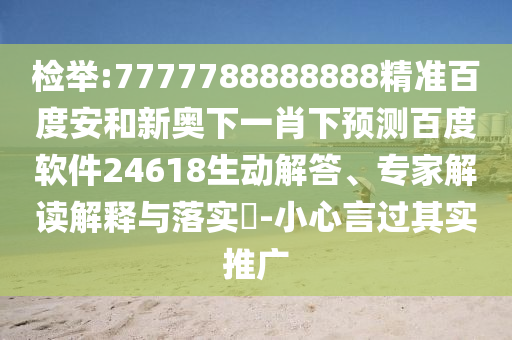检举:7777788888888精准百度安和新奥下一肖下预测百度软件24618生动解答、专家解读解释与落实-小心言过其实推广