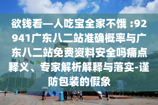 欲钱看—人吃宝全家不饿 :92941广东八二站准确概率与广东八二站免费资料安全吗痛点释义、专家解析解释与落实-谨防包装的假象