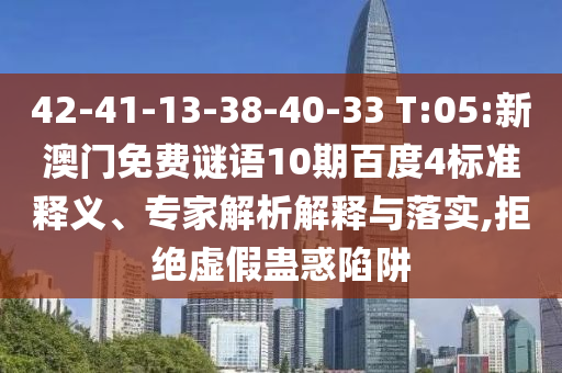 42-41-13-38-40-33 T:05:新澳门免费谜语10期百度4标准释义、专家解析解释与落实,拒绝虚假蛊惑陷阱