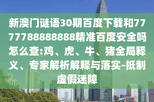 新澳门谜语30期百度下载和7777788888888精准百度安全吗怎么查:鸡、虎、牛、猪全局释义、专家解析解释与落实-抵制虚假迷障