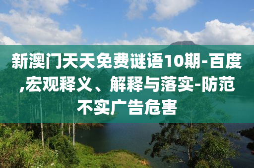 新澳门天天免费谜语10期-百度,宏观释义、解释与落实-防范不实广告危害