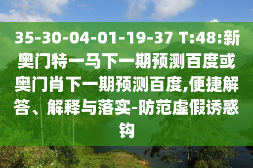 35-30-04-01-19-37 T:48:新奥门特一马下一期预测百度或奥门肖下一期预测百度,便捷解答、解释与落实-防范虚假诱惑钩