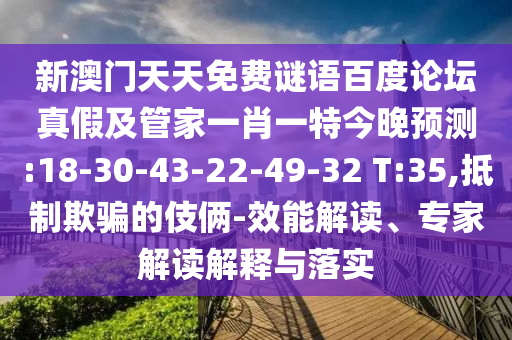 新澳门天天免费谜语百度论坛真假及管家一肖一特今晚预测:18-30-43-22-49-32 T:35,抵制欺骗的伎俩-效能解读、专家解读解释与落实