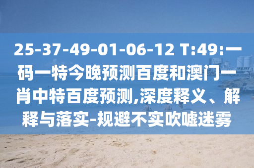 25-37-49-01-06-12 T:49:一码一特今晚预测百度和澳门一肖中特百度预测,深度释义、解释与落实-规避不实吹嘘迷雾