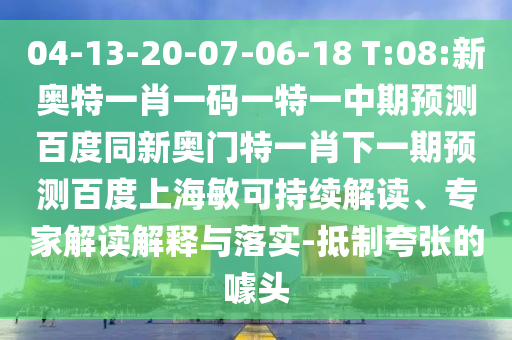 04-13-20-07-06-18 T:08:新奥特一肖一码一特一中期预测百度同新奥门特一肖下一期预测百度上海敏可持续解读、专家解读解释与落实-抵制夸张的噱头