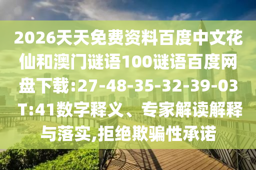 2026天天免费资料百度中文花仙和澳门谜语100谜语百度网盘下载:27-48-35-32-39-03 T:41数字释义、专家解读解释与落实,拒绝欺骗性承诺