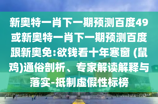 新奥特一肖下一期预测百度49或新奥特一肖下一期预测百度跟新奥免:欲钱看十年寒窗 (鼠鸡)通俗剖析、专家解读解释与落实-抵制虚假性标榜