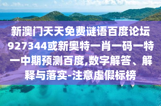 新澳门天天免费谜语百度论坛927344或新奥特一肖一码一特一中期预测百度,数字解答、解释与落实-注意虚假标榜
