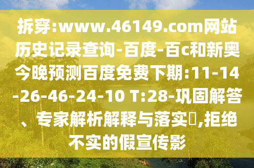 拆穿:www.46149.com网站历史记录查询-百度-百c和新奥今晚预测百度免费下期:11-14-26-46-24-10 T:28-巩固解答、专家解析解释与落实,拒绝不实的假宣传影