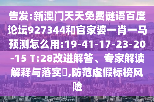 告发:新澳门天天免费谜语百度论坛927344和官家婆一肖一马预测怎么用:19-41-17-23-20-15 T:28改进解答、专家解读解释与落实,防范虚假标榜风险