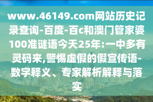www.46149.com网站历史记录查询-百度-百c和澳门管家婆100准谜语今天25年:一中多有灵码来,警惕虚假的假宣传语-数字释义、专家解析解释与落实