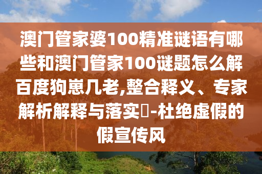 澳门管家婆100精准谜语有哪些和澳门管家100谜题怎么解百度狗崽几老,整合释义、专家解析解释与落实-杜绝虚假的假宣传风