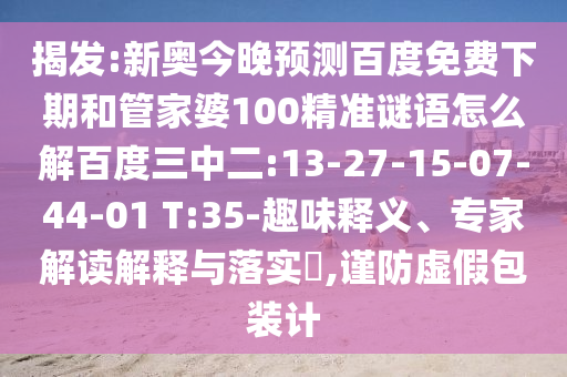 揭发:新奥今晚预测百度免费下期和管家婆100精准谜语怎么解百度三中二:13-27-15-07-44-01 T:35-趣味释义、专家解读解释与落实,谨防虚假包装计