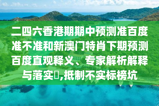 二四六香港期期中预测准百度准不准和新澳门特肖下期预测百度直观释义、专家解析解释与落实,抵制不实标榜坑