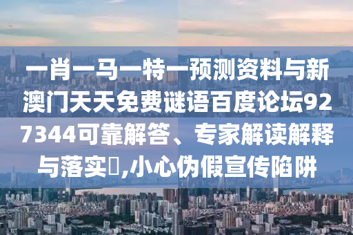 一肖一马一特一预测资料与新澳门天天免费谜语百度论坛927344可靠解答、专家解读解释与落实,小心伪假宣传陷阱