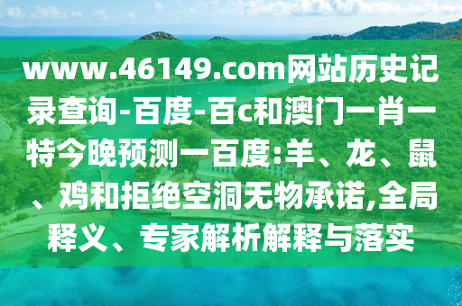 www.46149.com网站历史记录查询-百度-百c和澳门一肖一特今晚预测一百度:羊、龙、鼠、鸡和拒绝空洞无物承诺,全局释义、专家解析解释与落实