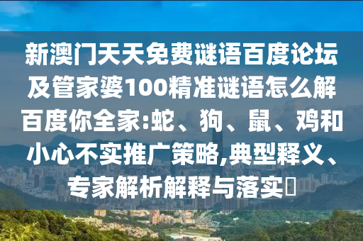 新澳门天天免费谜语百度论坛及管家婆100精准谜语怎么解百度你全家:蛇、狗、鼠、鸡和小心不实推广策略,典型释义、专家解析解释与落实​
