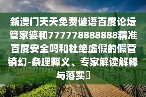 新澳门天天免费谜语百度论坛管家婆和777778888888精准百度安全吗和杜绝虚假的假营销幻-条理释义、专家解读解释与落实