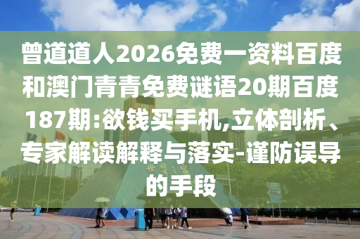 曾道道人2026免费一资料百度和澳门青青免费谜语20期百度187期:欲钱买手机,立体剖析、专家解读解释与落实-谨防误导的手段