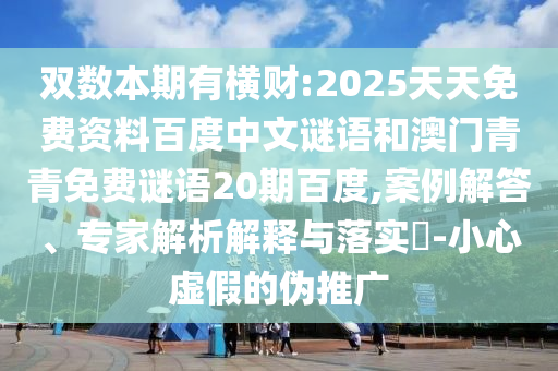 双数本期有横财:2025天天免费资料百度中文谜语和澳门青青免费谜语20期百度,案例解答、专家解析解释与落实-小心虚假的伪推广