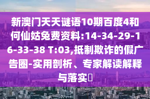 新澳门天天谜语10期百度4和何仙姑兔费资料:14-34-29-16-33-38 T:03,抵制欺诈的假广告圈-实用剖析、专家解读解释与落实​
