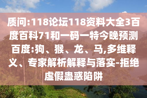 质问:118论坛118资料大全3百度百科71和一码一特今晚预测百度:狗、猴、龙、马,多维释义、专家解析解释与落实-拒绝虚假蛊惑陷阱