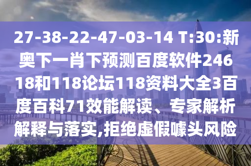 27-38-22-47-03-14 T:30:新奥下一肖下预测百度软件24618和118论坛118资料大全3百度百科71效能解读、专家解析解释与落实,拒绝虚假噱头风险