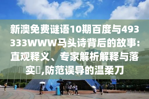新澳免费谜语10期百度与493333WWW马头诗背后的故事:直观释义、专家解析解释与落实,防范误导的温柔刀