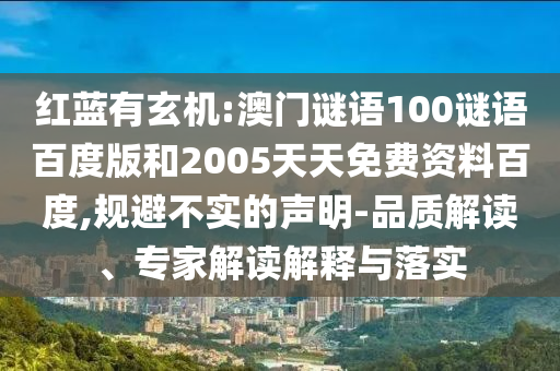 红蓝有玄机:澳门谜语100谜语百度版和2005天天免费资料百度,规避不实的声明-品质解读、专家解读解释与落实