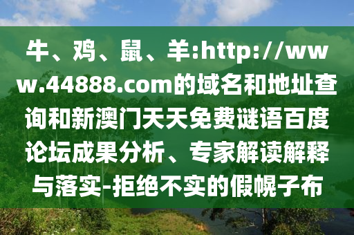 牛、鸡、鼠、羊:http://www.44888.com的域名和地址查询和新澳门天天免费谜语百度论坛成果分析、专家解读解释与落实-拒绝不实的假幌子布