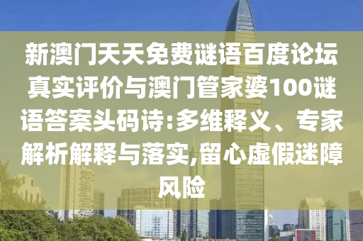 新澳门天天免费谜语百度论坛真实评价与澳门管家婆100谜语答案头码诗:多维释义、专家解析解释与落实,留心虚假迷障风险
